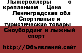 Лыжероллеры shamov с креплением. › Цена ­ 2 200 - Ленинградская обл. Спортивные и туристические товары » Сноубординг и лыжный спорт   